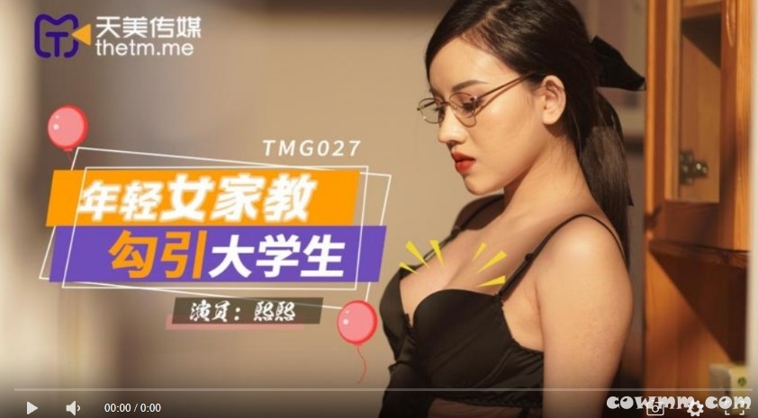 【國產精品】天美传媒TMG027 年轻女家教勾引大学生-熙熙