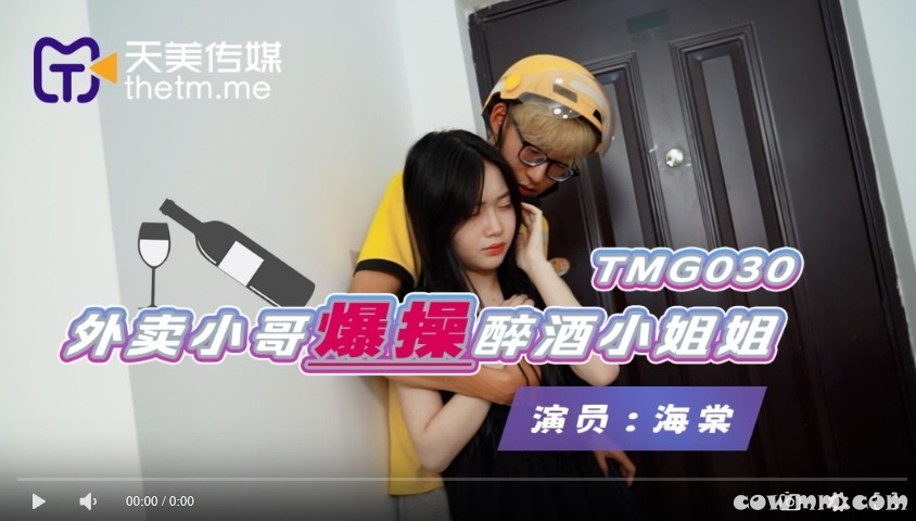 【國產精品】天美传媒TMG030 外卖小哥爆操醉酒小姐姐-海棠