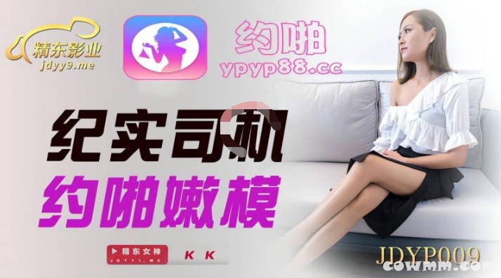 【國產精品】：精东影业JDYP009 纪实司机约啪嫩模-KK