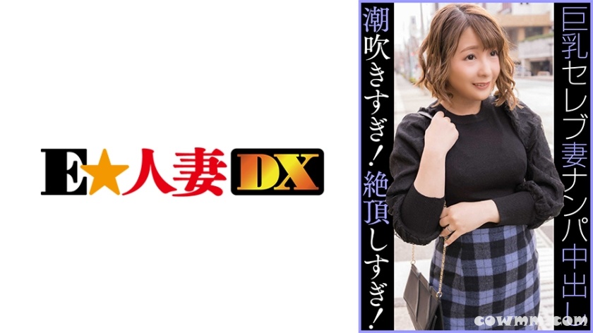 299EWDX-459 セレブGカップ人妻 ナンパ中出し 潮吹きすぎ！絶頂しすぎ