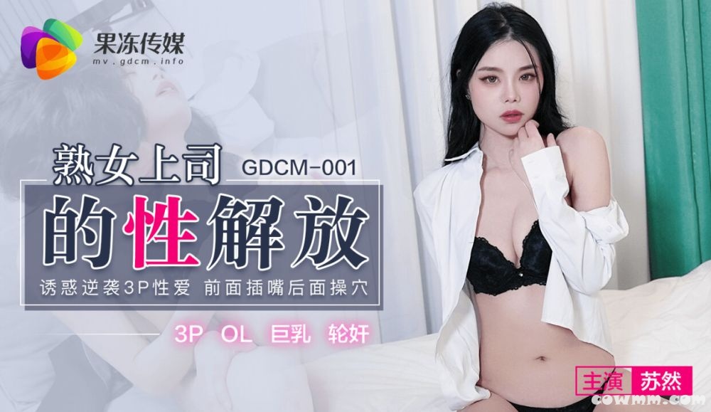 果冻传媒GDCM-001熟女上司的性解放-苏然