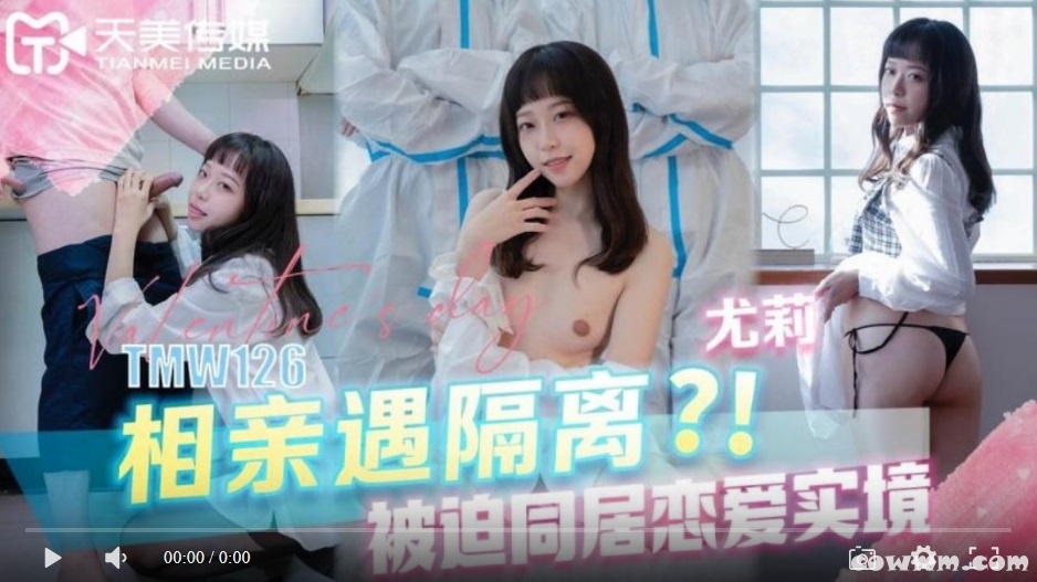 【國產精品】天美传媒TMW126 相亲遇隔离 被迫同居恋爱实境-尤莉